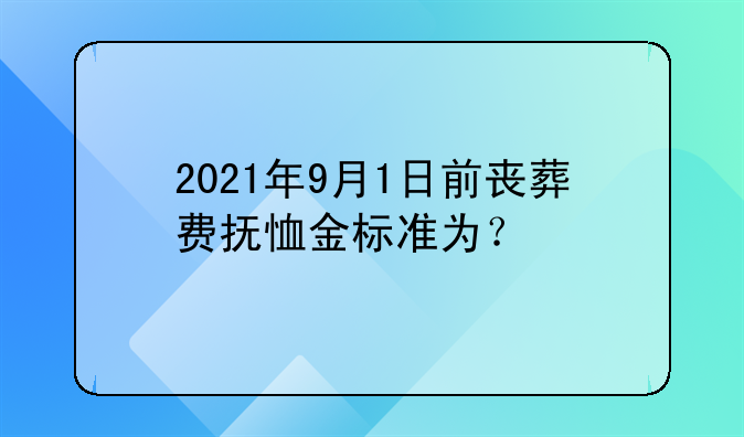 2021年9月1日前丧葬费抚恤金标准为？