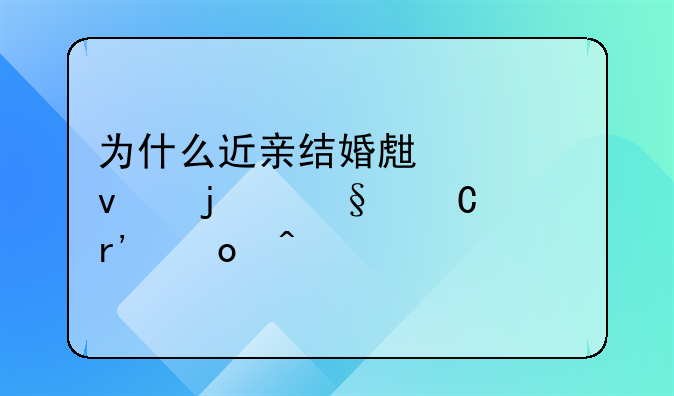为什么近亲结婚生岀来的孩子有毛病