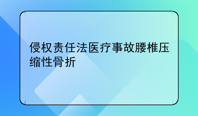 侵权责任法医疗事故腰椎压缩性骨折