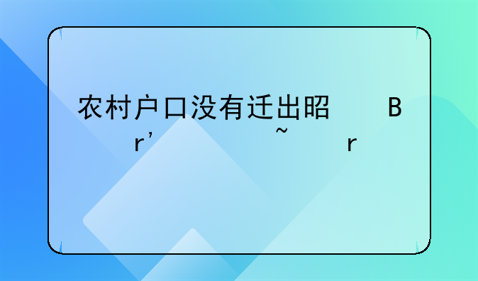 农村户口没有迁出是否有宅基地补偿