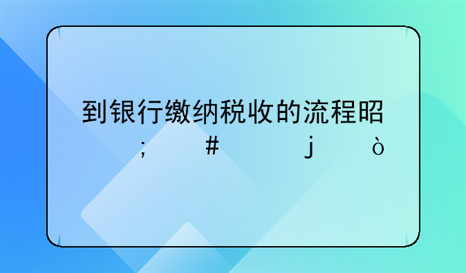 到银行缴纳税收的流程是怎么样的？