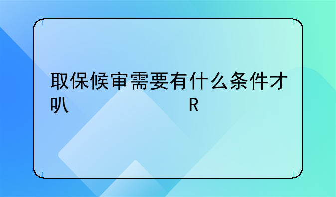 取保候审需要有什么条件才可以适用