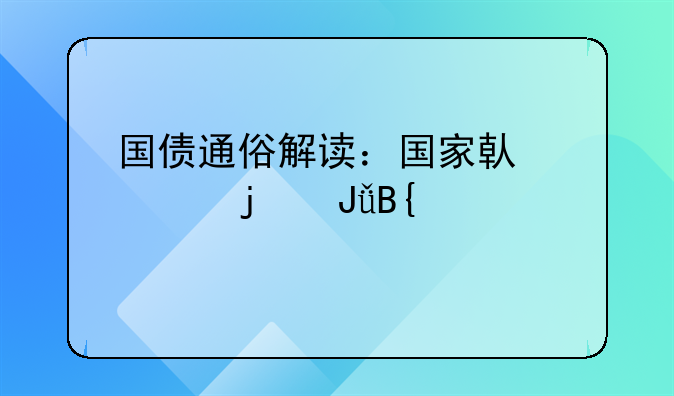 国债通俗解读：国家借你的钱搞建设