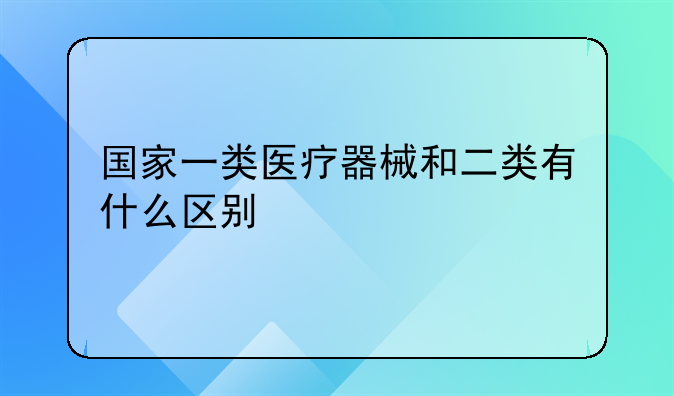 国家一类医疗器械和二类有什么区别