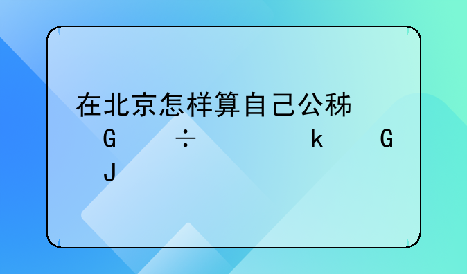 在北京怎样算自己公积金能贷多少钱