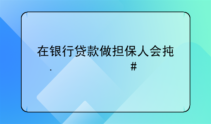在银行贷款做担保人会承担什么责任