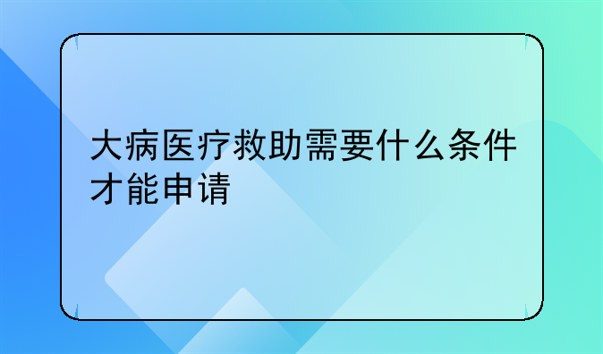 大病医疗救助需要什么条件才能申请