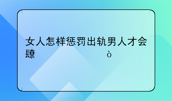 女人怎样惩罚出轨男人才会长记性？