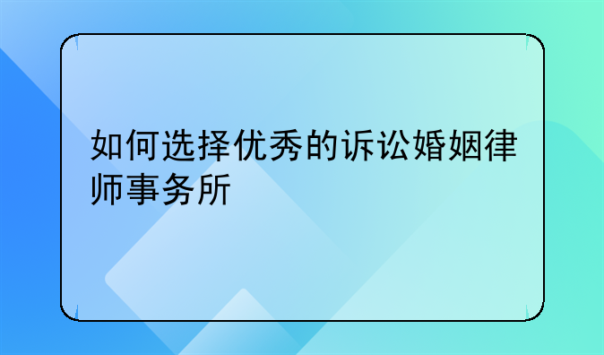 如何选择优秀的诉讼婚姻律师事务所