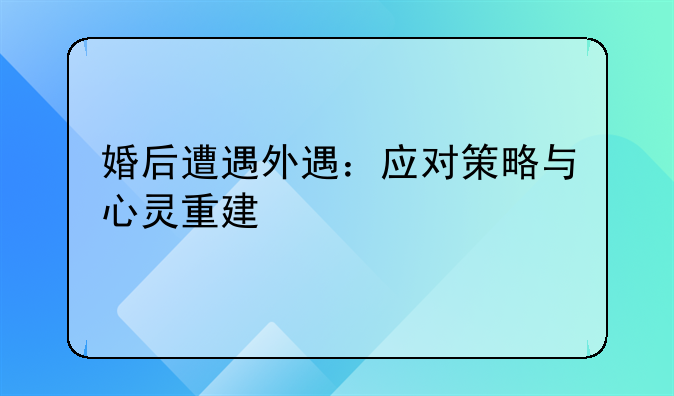 婚后遭遇外遇：应对策略与心灵重建
