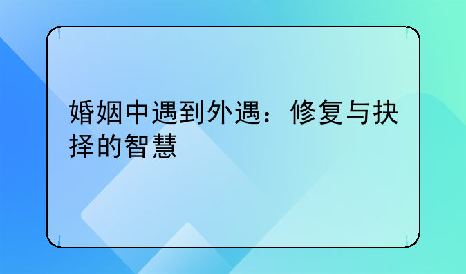 婚姻中遇到外遇：修复与抉择的智慧