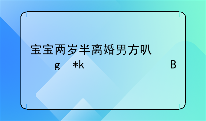 宝宝两岁半离婚男方可以给抚养费吗
