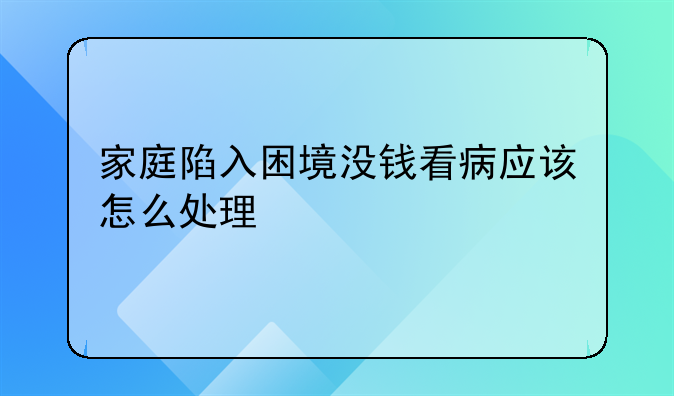 家庭陷入困境没钱看病应该怎么处理