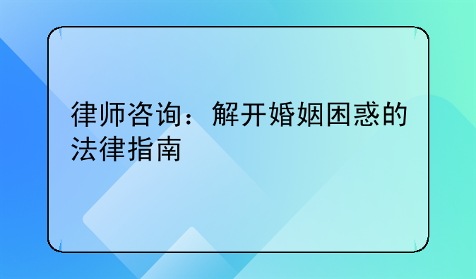 律师咨询：解开婚姻困惑的法律指南