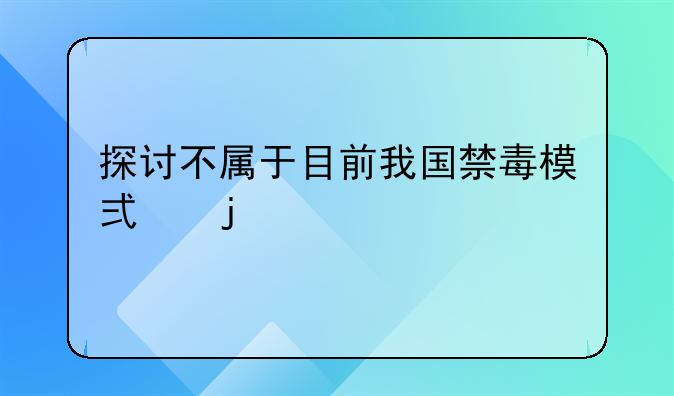 探讨不属于目前我国禁毒模式的内容