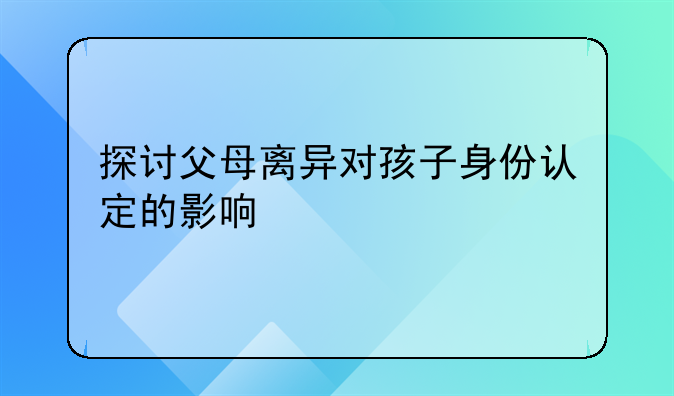 探讨父母离异对孩子身份认定的影响