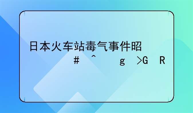 日本火车站毒气事件是什么时候发生