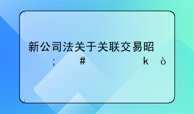 新公司法关于关联交易是怎么规定？