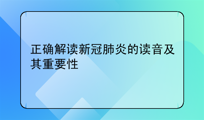 正确解读新冠肺炎的读音及其重要性