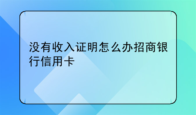 没有收入证明怎么办招商银行信用卡