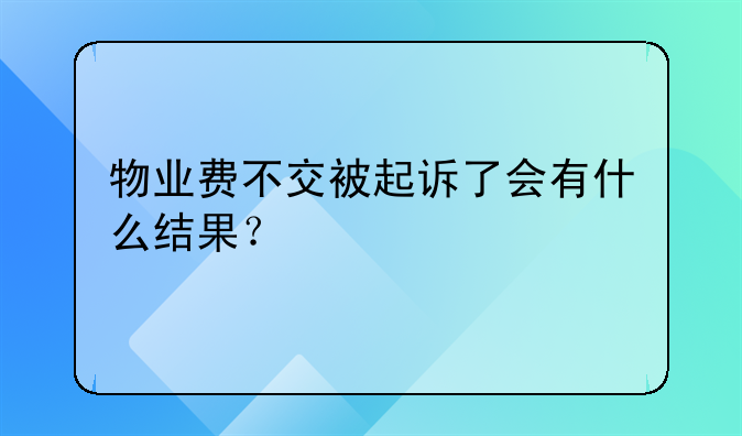 物业费不交被起诉了会有什么结果？