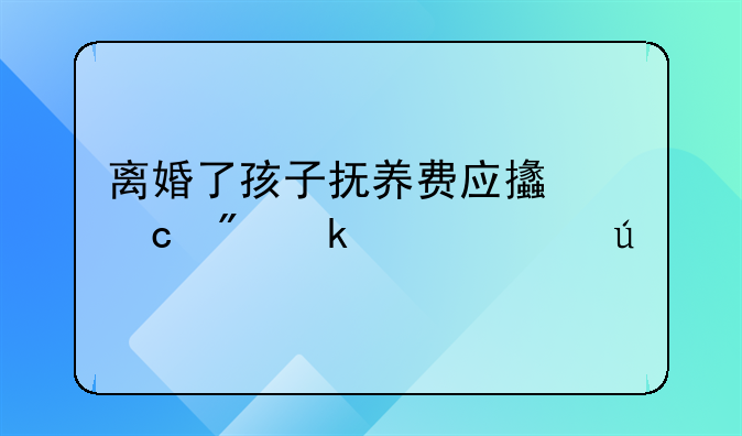 离婚了孩子抚养费应支付到多大年龄