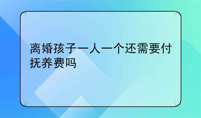 离婚孩子一人一个还需要付抚养费吗