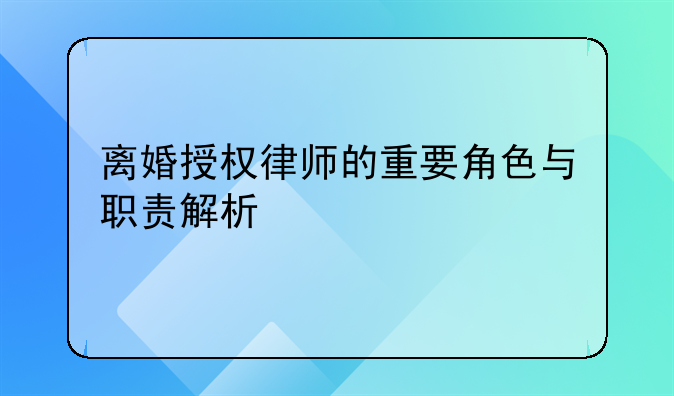 离婚授权律师的重要角色与职责解析