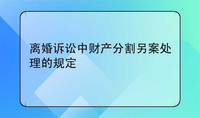 离婚诉讼中财产分割另案处理的规定