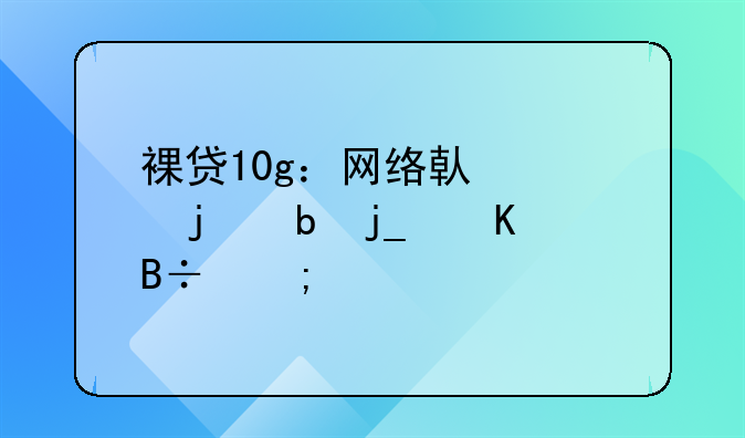 裸贷10g：网络借贷的阴暗角落与警示