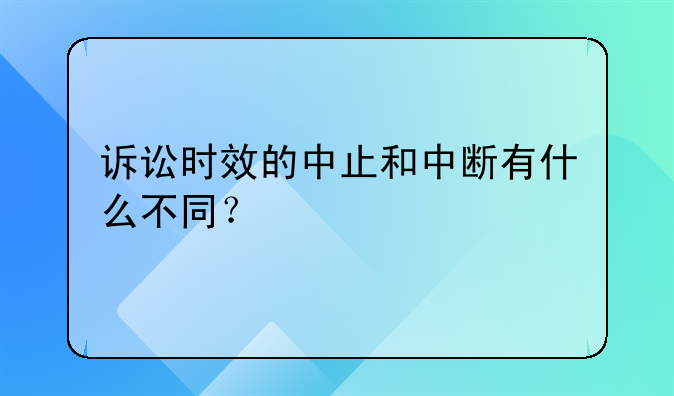 诉讼时效的中止和中断有什么不同？