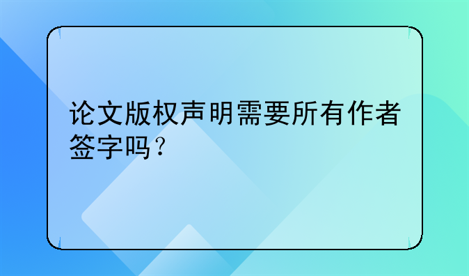 论文版权声明需要所有作者签字吗？