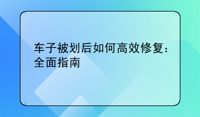 车子被划后如何高效修复：全面指南