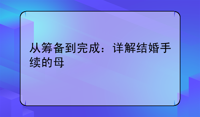 从筹备到完成：详解结婚手续的每一步