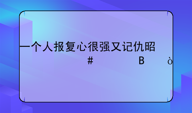 一个人报复心很强又记仇是什么心理？