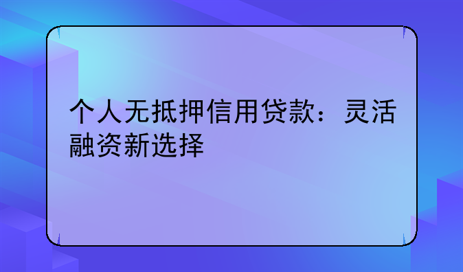 个人无抵押信用贷款：灵活融资新选择