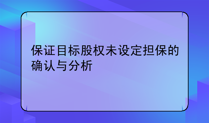 保证目标股权未设定担保的确认与分析