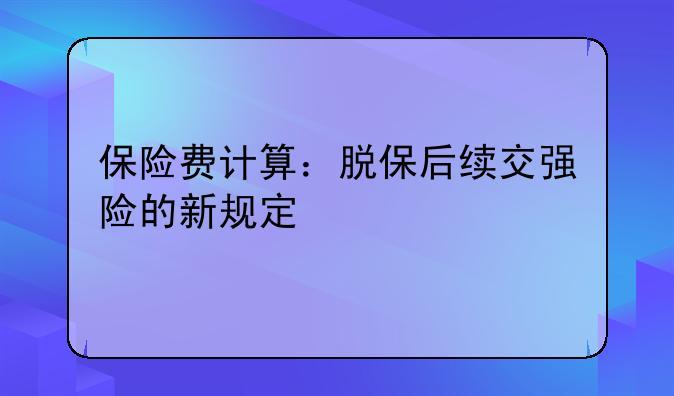保险费计算：脱保后续交强险的新规定
