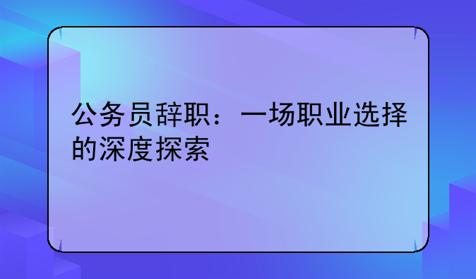 公务员辞职：一场职业选择的深度探索