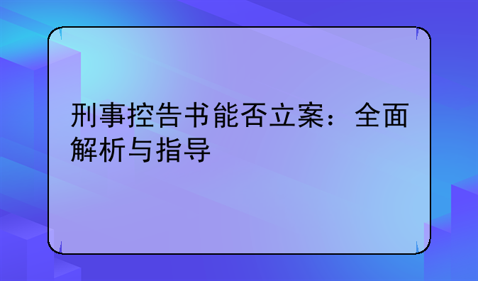 刑事控告书能否立案：全面解析与指导