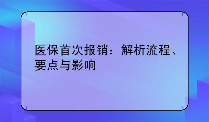 医保首次报销：解析流程、要点与影响