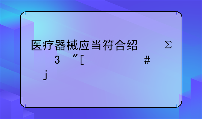 医疗器械应当符合经注册或备案的什么