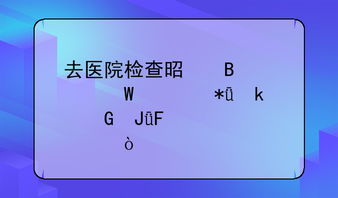 去医院检查是否怀孕要花多少钱呢·~？