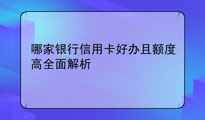 哪家银行信用卡好办且额度高全面解析