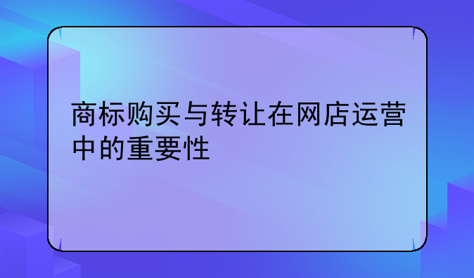 商标购买与转让在网店运营中的重要性