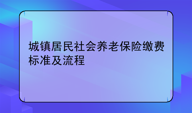 城镇居民社会养老保险缴费标准及流程