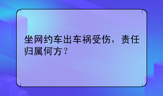 坐网约车出车祸受伤，责任归属何方？