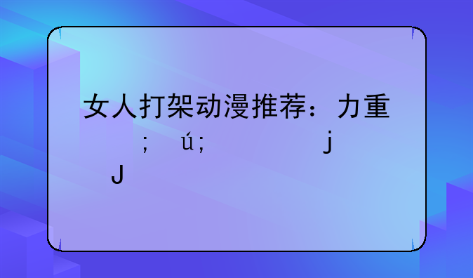 女人打架动漫推荐：力量与美学的碰撞