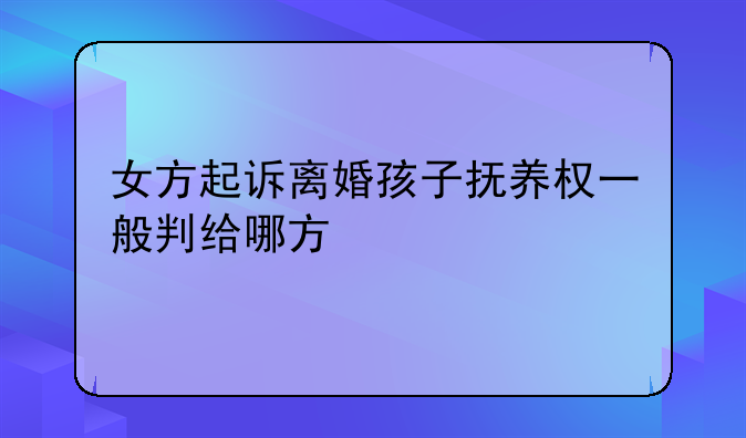 女方起诉离婚孩子抚养权一般判给哪方