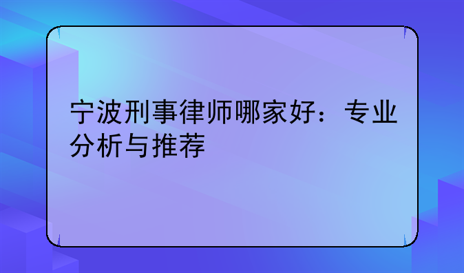 宁波刑事律师哪家好：专业分析与推荐